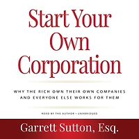 Start Your Own Corporation: Why the Rich Their Companies and Everyone Else Works for Them