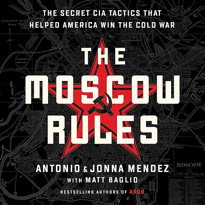 the Moscow Rules: Secret CIA Tactics That Helped America Win Cold War