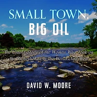 Small Town, Big Oil: the Untold Story of Women Who Took on Richest Man World-and Won
