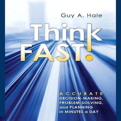 Think Fast!: Accurate Decision-Making, Problem-Solving, and Planning Minutes a Day