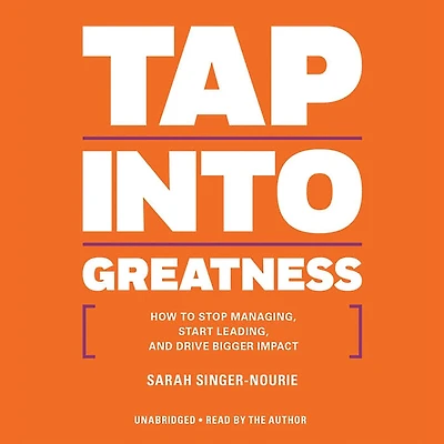 Tap into Greatness: How to Stop Managing, Start Leading, and Drive Bigger Impact