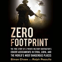 Zero Footprint: the True Story of a Private Military Contractor¿s Covert Assignments Syria, Libya, And World¿s Most Dangerous Places