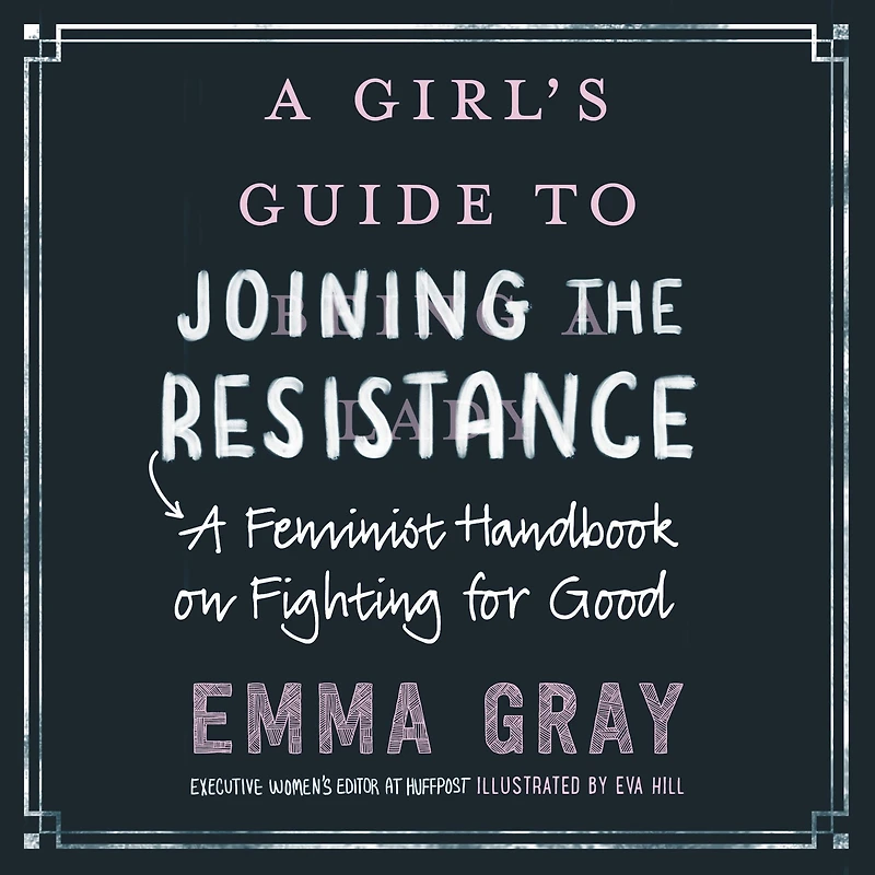 A Girl's Guide to Joining the Resistance: Feminist Handbook on Fighting for Good