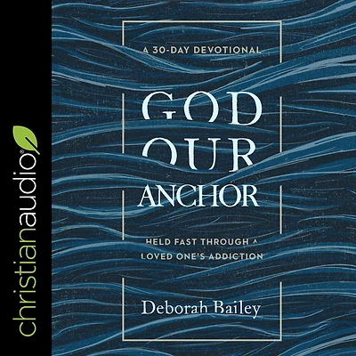 God Our Anchor: Held Fast through a Loved One's Addiction