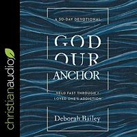 God Our Anchor: Held Fast through a Loved One's Addiction
