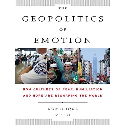 the Geopolitics of Emotion: How Cultures Fear, Humiliation, and Hope are Reshaping World