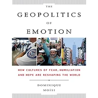 the Geopolitics of Emotion: How Cultures Fear, Humiliation, and Hope are Reshaping World