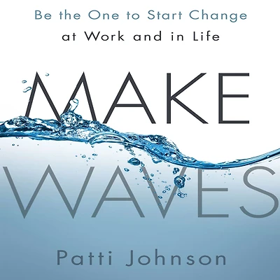 Make Waves: Be the One to Start Change at Work and Life