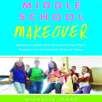 Middle School Makeover: Improving the Way You and Your Child Experience Years