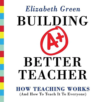 Building a Better Teacher: How Teaching Works (and to Teach It Everyone)