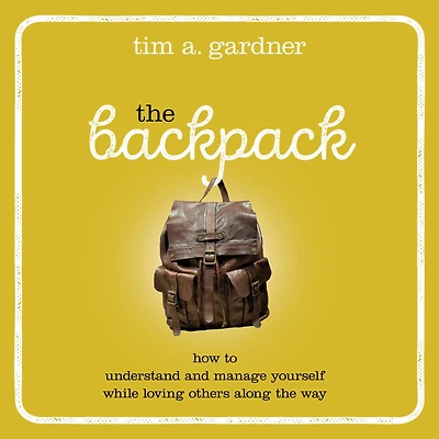 the Backpack: How to Understand and Manage Yourself While Loving Others Along Way