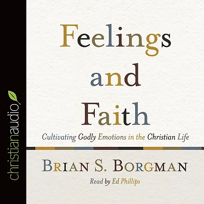 Feelings and Faith: Cultivating Godly Emotions the Christian Life
