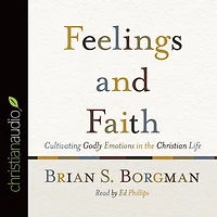Feelings and Faith: Cultivating Godly Emotions the Christian Life