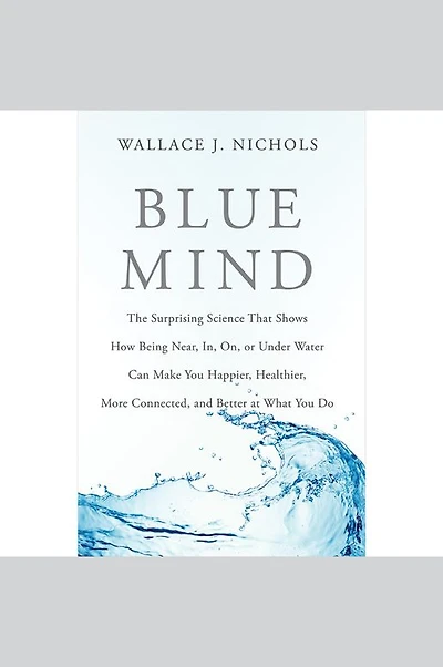Blue Mind: The Surprising Science That Shows How Being Near, In, On, or Under Water Can Make You Happier, Healthier, More Connected, and Better at What Do
