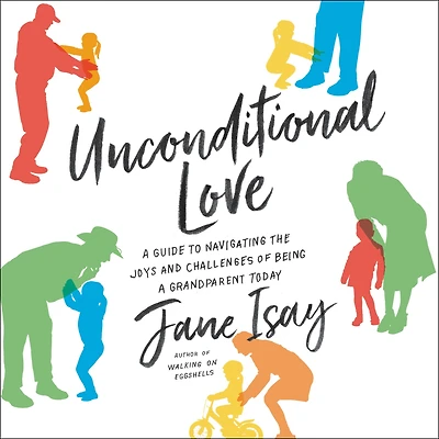 Unconditional Love: a Guide to Navigating the Joys and Challenges of Being Grandparent Today