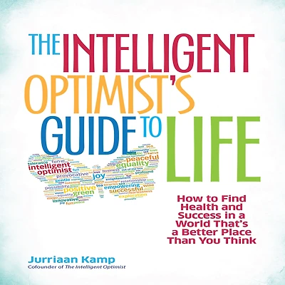 The Intelligent Optimist's Guide To Life: How Find Health and Success a World That's Better Place Than You Think