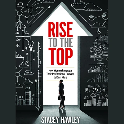 Rise to the Top: How Woman Leverage Their Professional Persona Earn More and Top
