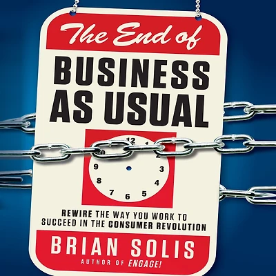 The End of Business as Usual: Rewire the Way You Work to Succeed in the Consumer Revolution