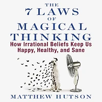The 7 Laws of Magical Thinking: How Irrational Beliefs Keep Us Happy, Healthy, and Sane