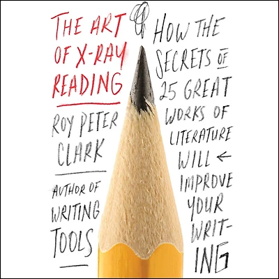 the Art of X-Ray Reading: How Secrets 25 Great Works Literature Will Improve Your Writing