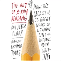 the Art of X-Ray Reading: How Secrets 25 Great Works Literature Will Improve Your Writing