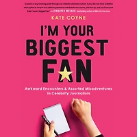 I'm Your Biggest Fan: Awkward Encounters and Assorted Misadventures Celebrity Journalism