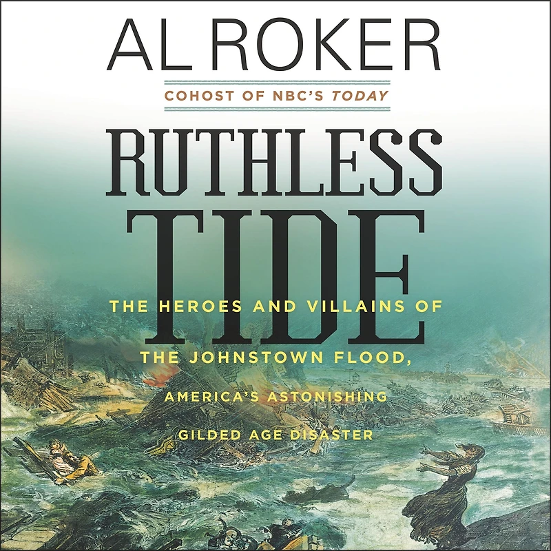 Ruthless Tide: the Heroes and Villains of Johnstown Flood, America's Astonishing Gilded Age Disaster