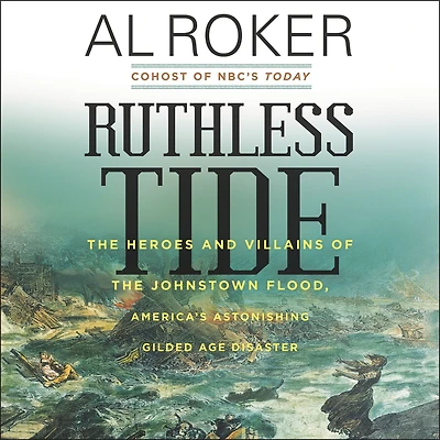 Ruthless Tide: the Heroes and Villains of Johnstown Flood, America's Astonishing Gilded Age Disaster