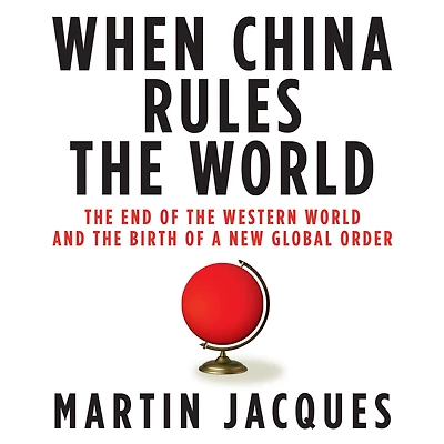 When China Rules the World: End of Western World and Birth a New Global Order: Second Edition