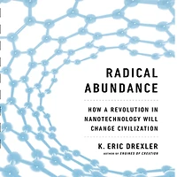 Radical Abundance: How a Revolution Nanotechnology Will Change Civilization