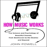 How Music Works: the Science and Psychology of Beautiful Sounds, from Beethoven to Beatles Beyond