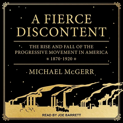 A Fierce Discontent: the Rise and Fall of Progressive Movement America, 1870-1920