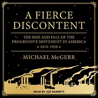 A Fierce Discontent: the Rise and Fall of Progressive Movement America, 1870-1920