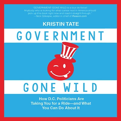 Government Gone Wild: How D.C. Politicians Are Taking You for a Ride-and What Can Do About It