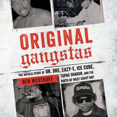Original Gangstas: the Untold Story of Dr. Dre, Eazy-E, Ice Cube, Tupac Shakur, and Birth West Coast Rap