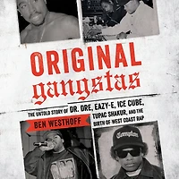 Original Gangstas: the Untold Story of Dr. Dre, Eazy-E, Ice Cube, Tupac Shakur, and Birth West Coast Rap