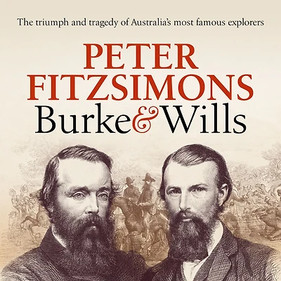Burke and Wills: The triumph tragedy of Australia's most famous explorers