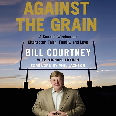Against the Grain: A Coach's Wisdom on Character, Faith, Family, and Love