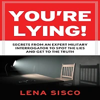 You're Lying: Secrets From an Expert Military Interrogator to Spot the Lies and Get Truth
