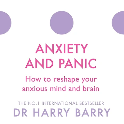 Anxiety and Panic: How to reshape your anxious mind brain