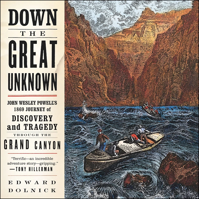 Down the Great Unknown: John Wesley Powell's 1869 Journey of Discovery and Tragedy Through Grand Canyon