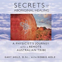 Secrets of Aboriginal Healing: A Physicist's Journey with a Remote Australian Tribe