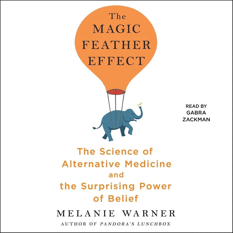 the Magic Feather Effect: Science of Alternative Medicine and Surprising Power Belief