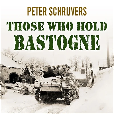 Those Who Hold Bastogne: the True Story of Soldiers and Civilians Fought Biggest Battle Bulge