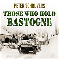 Those Who Hold Bastogne: the True Story of Soldiers and Civilians Fought Biggest Battle Bulge