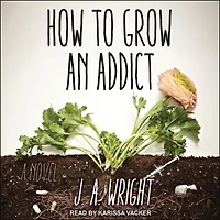 How to Grow an Addict: A Novel