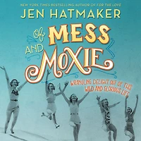 of Mess and Moxie: Wrangling Delight Out This Wild Glorious Life
