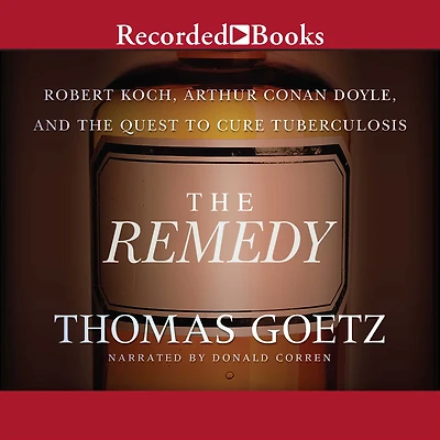 the Remedy: Robert Koch, Arthur Conan Doyle, and Quest to Cure Tuberculosis