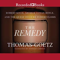the Remedy: Robert Koch, Arthur Conan Doyle, and Quest to Cure Tuberculosis