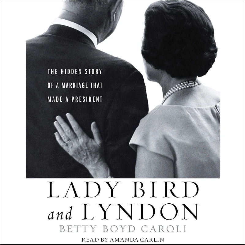Lady Bird and Lyndon: The Hidden Story of a Marriage That Made President